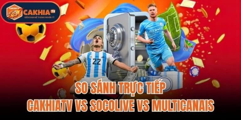 So Sánh Trực Tiếp CakhiaTV vs Socolive vs Multicanais