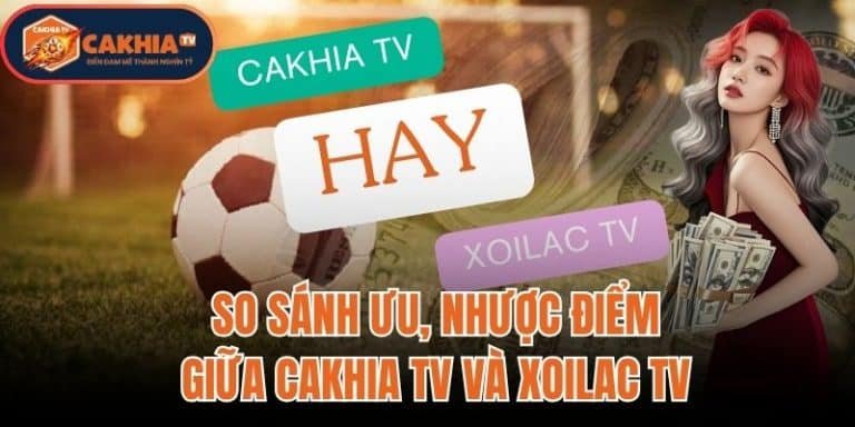 So Sánh Ưu Nhược Điểm Giữa Cakhia TV Và Xoilac TV
