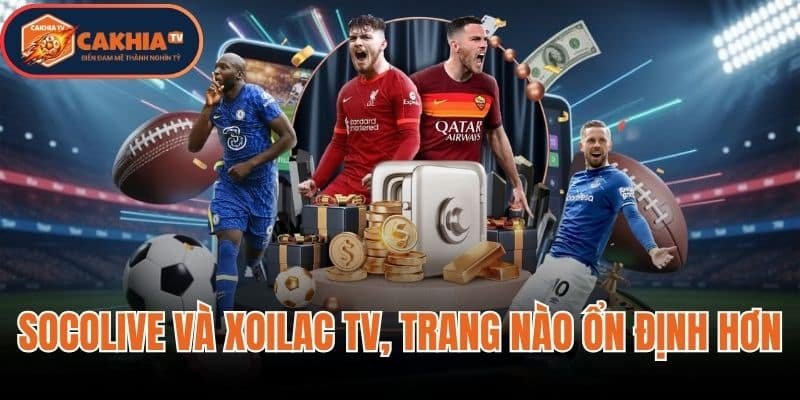 So Sánh Socolive Và Xoilac TV, Trang Nào Ổn Định Hơn