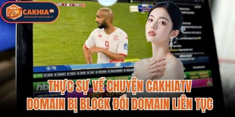Thực Sự Về Chuyện CakhiaTV Domain Bị Block Đổi Domain Liên Tục