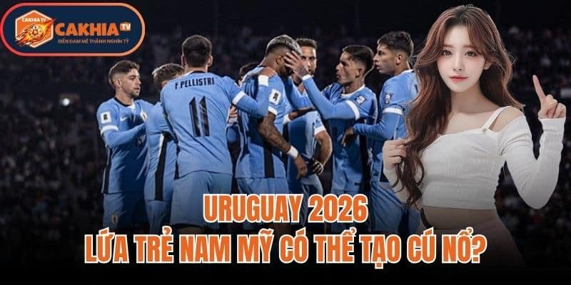 Uruguay 2026: Lứa Trẻ Nam Mỹ Có Thể Tạo Cú Nổ?