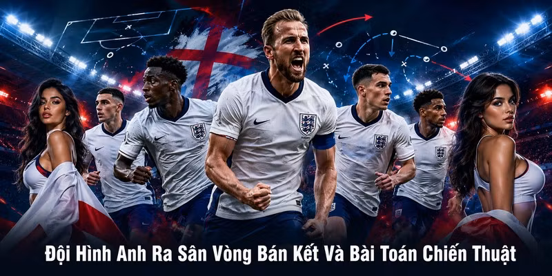Đội Hình Anh Ra Sân Vòng Bán Kết Và Bài Toán Chiến Thuật